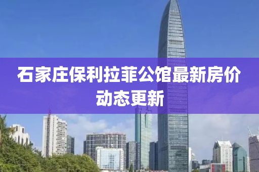石家莊保利拉菲公館最新房?jī)r(jià)動(dòng)態(tài)更新