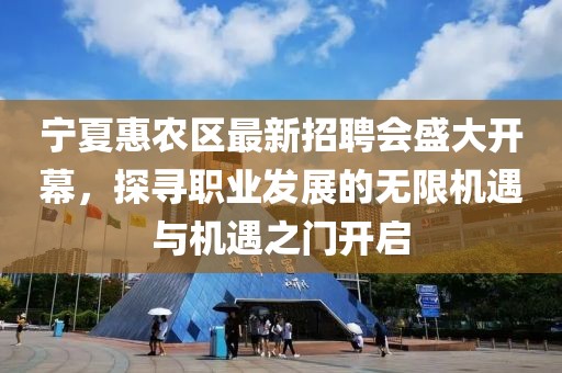 寧夏惠農(nóng)區(qū)最新招聘會盛大開幕，探尋職業(yè)發(fā)展的無限機遇與機遇之門開啟