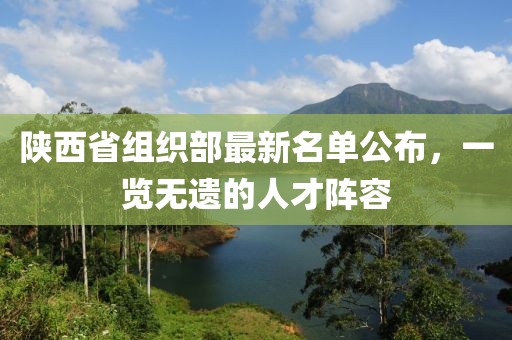 陜西省組織部最新名單公布，一覽無(wú)遺的人才陣容
