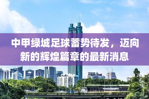 中甲綠城足球蓄勢待發(fā)，邁向新的輝煌篇章的最新消息