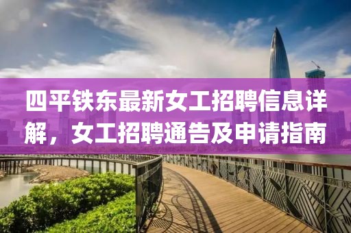 四平鐵東最新女工招聘信息詳解，女工招聘通告及申請指南
