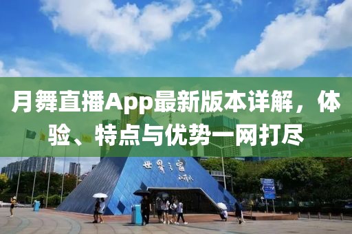 月舞直播App最新版本詳解，體驗(yàn)、特點(diǎn)與優(yōu)勢一網(wǎng)打盡