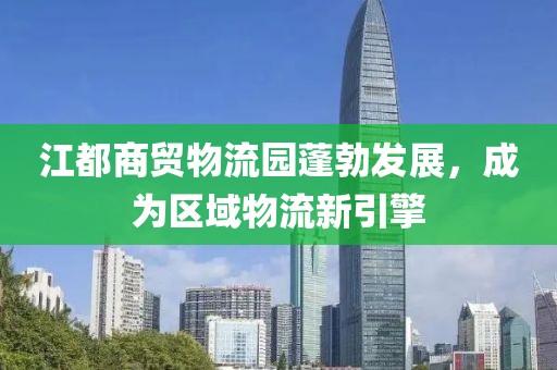 江都商貿(mào)物流園蓬勃發(fā)展，成為區(qū)域物流新引擎