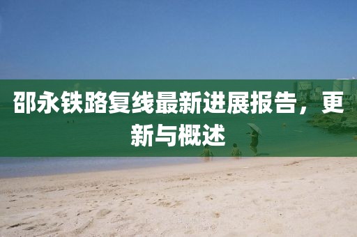 邵永鐵路復線最新進展報告，更新與概述