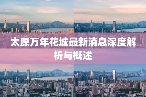 太原萬年花城最新消息深度解析與概述