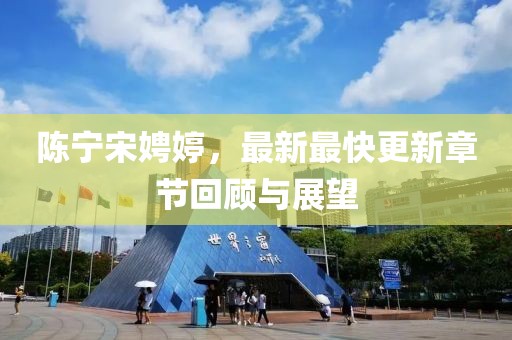 陳寧宋娉婷，最新最快更新章節(jié)回顧與展望