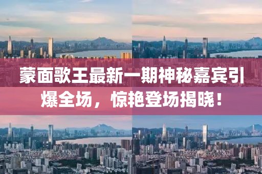蒙面歌王最新一期神秘嘉賓引爆全場，驚艷登場揭曉！