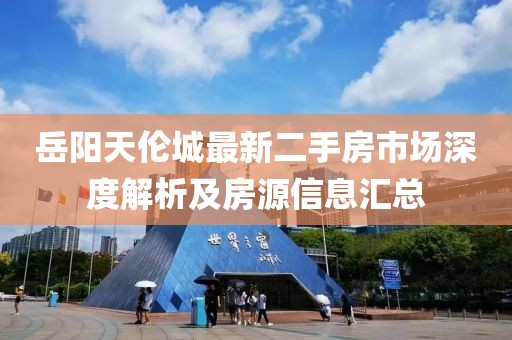 岳陽天倫城最新二手房市場深度解析及房源信息匯總