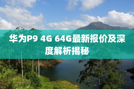 華為P9 4G 64G最新報(bào)價(jià)及深度解析揭秘