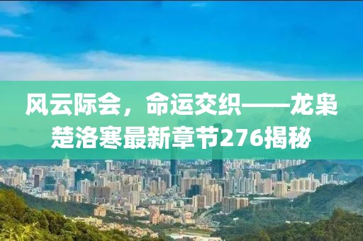 風云際會，命運交織——龍梟楚洛寒最新章節(jié)276揭秘