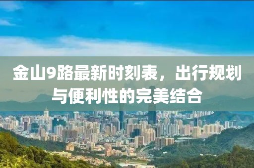 金山9路最新時(shí)刻表，出行規(guī)劃與便利性的完美結(jié)合