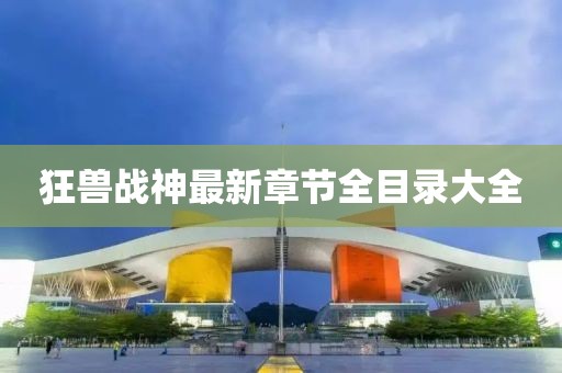 狂獸戰(zhàn)神最新章節(jié)全目錄大全