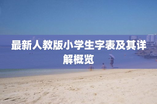 最新人教版小學(xué)生字表及其詳解概覽
