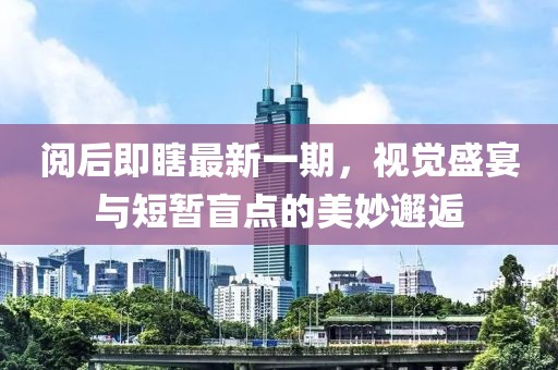 閱后即瞎最新一期，視覺盛宴與短暫盲點的美妙邂逅