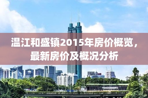 溫江和盛鎮(zhèn)2015年房?jī)r(jià)概覽，最新房?jī)r(jià)及概況分析