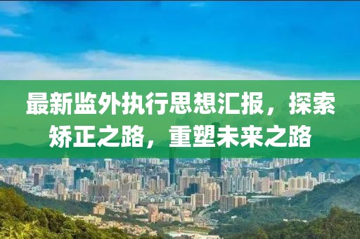 最新監(jiān)外執(zhí)行思想?yún)R報(bào)，探索矯正之路，重塑未來(lái)之路
