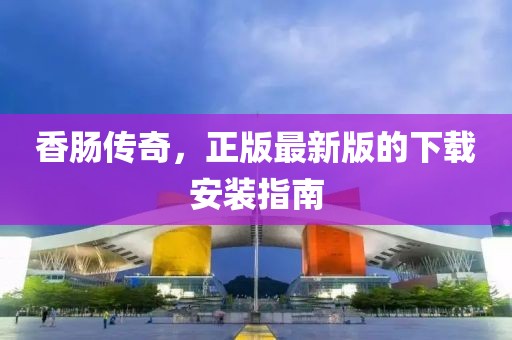 香腸傳奇，正版最新版的下載安裝指南