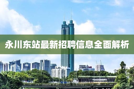 永川東站最新招聘信息全面解析