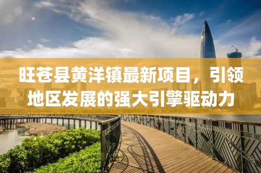 旺蒼縣黃洋鎮(zhèn)最新項(xiàng)目，引領(lǐng)地區(qū)發(fā)展的強(qiáng)大引擎驅(qū)動(dòng)力