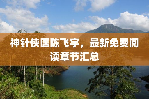 神針俠醫(yī)陳飛宇，最新免費閱讀章節(jié)匯總