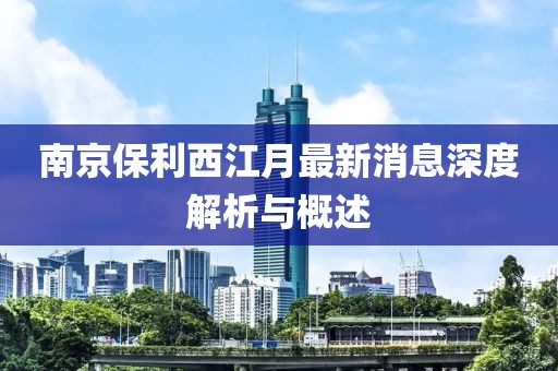 南京保利西江月最新消息深度解析與概述