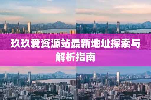 玖玖愛資源站最新地址探索與解析指南