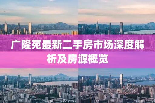廣隆苑最新二手房市場深度解析及房源概覽