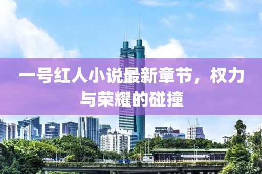 一號(hào)紅人小說最新章節(jié)，權(quán)力與榮耀的碰撞