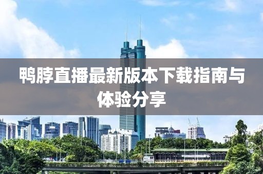 鴨脖直播最新版本下載指南與體驗(yàn)分享