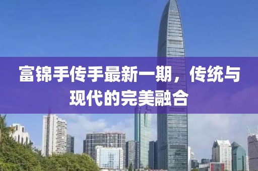 富錦手傳手最新一期，傳統(tǒng)與現(xiàn)代的完美融合