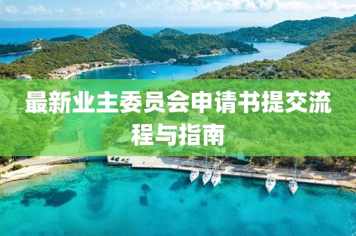 最新業(yè)主委員會(huì)申請(qǐng)書提交流程與指南