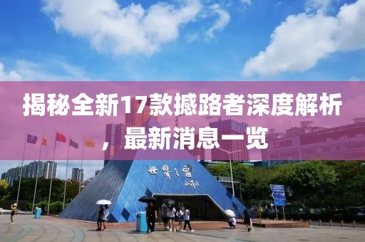 揭秘全新17款撼路者深度解析，最新消息一覽