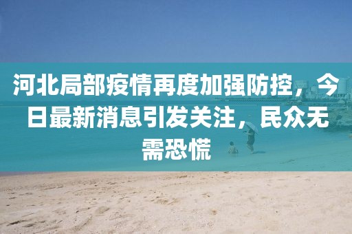 河北局部疫情再度加強(qiáng)防控，今日最新消息引發(fā)關(guān)注，民眾無需恐慌