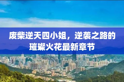 廢柴逆天四小姐，逆襲之路的璀璨火花最新章節(jié)