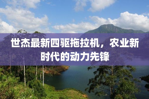世杰最新四驅(qū)拖拉機(jī)，農(nóng)業(yè)新時(shí)代的動(dòng)力先鋒