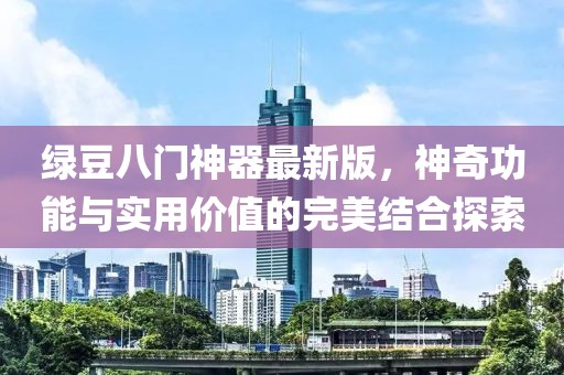 綠豆八門神器最新版，神奇功能與實用價值的完美結(jié)合探索