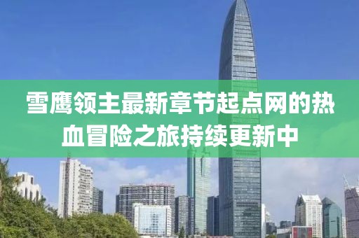 雪鷹領(lǐng)主最新章節(jié)起點(diǎn)網(wǎng)的熱血冒險(xiǎn)之旅持續(xù)更新中