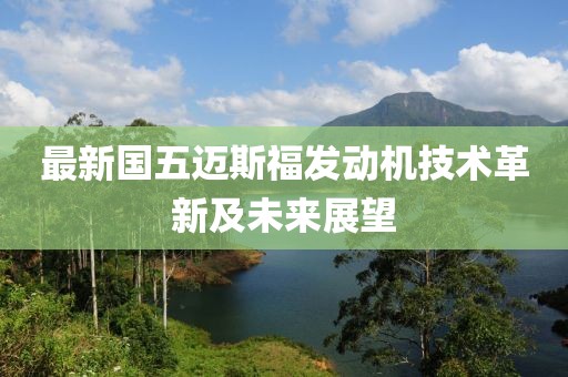 最新國五邁斯福發(fā)動機技術革新及未來展望