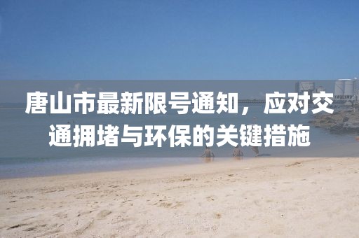 唐山市最新限號通知，應對交通擁堵與環(huán)保的關鍵措施