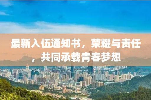 最新入伍通知書，榮耀與責任，共同承載青春夢想