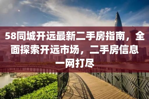 58同城開遠(yuǎn)最新二手房指南，全面探索開遠(yuǎn)市場，二手房信息一網(wǎng)打盡