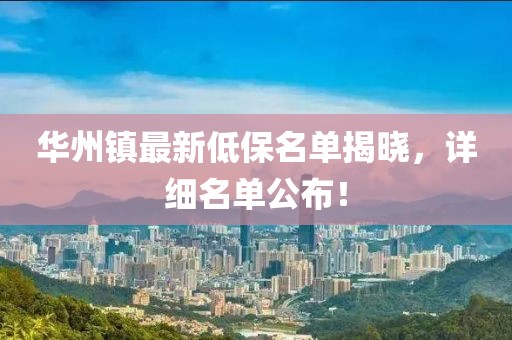 華州鎮(zhèn)最新低保名單揭曉，詳細(xì)名單公布！
