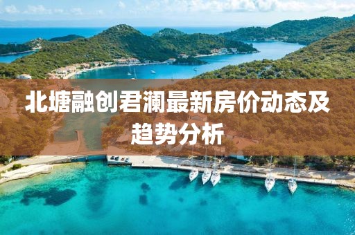 北塘融創(chuàng)君瀾最新房?jī)r(jià)動(dòng)態(tài)及趨勢(shì)分析