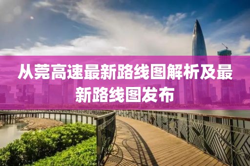 從莞高速最新路線圖解析及最新路線圖發(fā)布