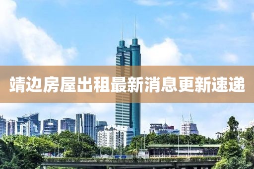 靖邊房屋出租最新消息更新速遞