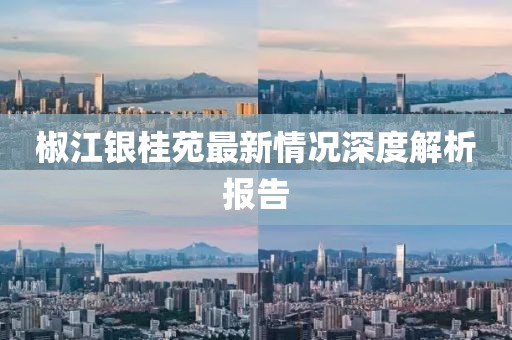 椒江銀桂苑最新情況深度解析報告