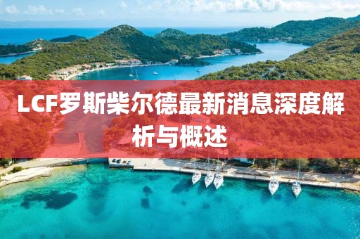LCF羅斯柴爾德最新消息深度解析與概述