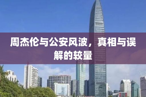 周杰倫與公安風波，真相與誤解的較量