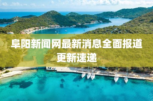 阜陽新聞網(wǎng)最新消息全面報道更新速遞