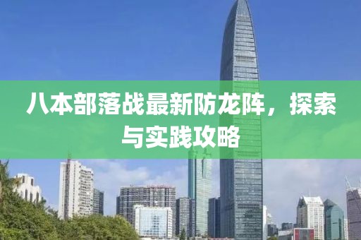 八本部落戰(zhàn)最新防龍陣，探索與實(shí)踐攻略